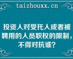 投资人对受托人或者被聘用的人员职权的限制，不得对抗谁？