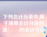 下列会计分录中,属于简单会计分录的是(      )的会计分录。