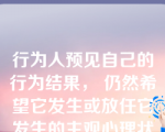 行为人预见自己的行为结果， 仍然希望它发生或放任它发生的主观心理状态是（    ）。