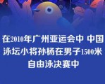 在2010年广州亚运会中 中国泳坛小将孙杨在男子1500米自由泳决赛中