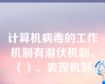 计算机病毒的工作机制有潜伏机制、（）、表现机制。