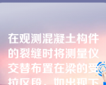 在观测混凝土构件的裂缝时将测量仪交替布置在梁的受拉区段，如出现下列何种情形，则证明开始开裂。()