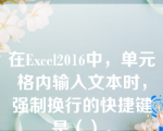 在Excel2016中，单元格内输入文本时，强制换行的快捷键是（）。