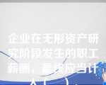 企业在无形资产研究阶段发生的职工薪酬，最终应当计入（　）。