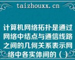 计算机网络拓扑是通过网络中结点与通信线路之间的几何关系表示网络中各实体间的（）