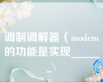 调制调解器（modem的功能是实现______\