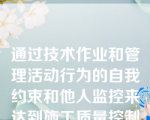 通过技术作业和管理活动行为的自我约束和他人监控来达到施工质量控制的目的,属于(   )的内容。