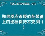 如果质点系质心在某轴上的坐标保持不变,则（）