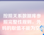 按照关系数据库参照完整性规则，外码的取值不能为空。