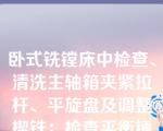 卧式铣镗床中检查、清洗主轴箱夹紧拉杆、平旋盘及调整楔铁；检查平衡锤钢丝绳紧固情况是对（）的维护和要求。