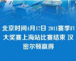 北京时间4月17日 2011赛季Fl大奖赛上海站比赛结束 汉密尔顿赢得