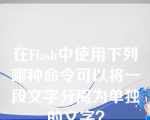 在Flash中使用下列哪种命令可以将一段文字分离为单独的文字？