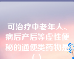 可治疗中老年人、病后产后等虚性便秘的通便类药物是（）。