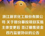 浙江新农化工股份有限公司 关于部分募投项目实施主体变更后 签订募集资金四方监管协议的公告