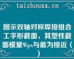 图示双轴对称焊接组合工字形截面，其塑性截面模量Wpx与最为接近（）