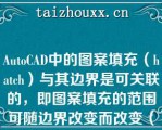 AuoCAD中的图案填充（hach）与其边界是可关联的，即图案填充的范围可随边界改变而改变（）