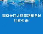 南京长江大桥铁路桥全长约多少米?