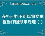 在Word中,不可以将文本框当作图形来处理（）