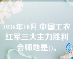 1936年10月,中国工农红军三大主力胜利会师地是()。