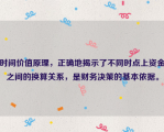 时间价值原理，正确地揭示了不同时点上资金之间的换算关系，是财务决策的基本依据。