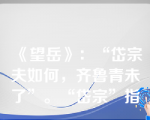 《望岳》：“岱宗夫如何，齐鲁青未了”。“岱宗”指