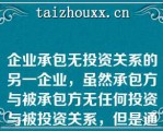 企业承包无投资关系的另一企业，虽然承包方与被承包方无任何投资与被投资关系，但是通过协议，承包方在承包期间可以控制被承包方，从而承包方和被承包方可被认定为关联关系（1分）