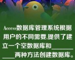 Access数据库管理系统根据用户的不同需要,提供了建立一个空数据库和___________两种方法创建数据库。A.()根据现有文件建立数据库()B.()系统定义()C.()特性定义()D.()模板\n