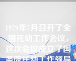 1979年7月召开了全国托幼工作会议，这次会议成立了国务院托幼工作领导小组。