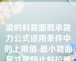 梁的斜裁面剪承裁力公式适用条件中的上限值-最小裁面尺寸是防止斜拉破坏。