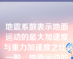 地震系数表示地面运动的最大加速度与重力加速度之比，一般，地面运动的加速度越大，则地震烈度（）