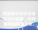 我国通常将合成油分为石蜡基、中间基和环烷基三类。（）