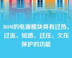 BOM的电源模块具有过热、过流、短路、过压、欠压保护的功能