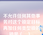 不允许任何其他事务对这个锁定目标再加任何类型锁的锁是（   ）。