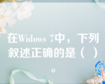 在Widows 7中，下列叙述正确的是（ ）。