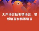 无声语言括表情语言、情感语言和情景语言