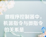 微程序控制器中，机器指令与微指令的关系是_______