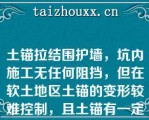 土锚拉结围护墙，坑内施工无任何阻挡，但在软土地区土锚的变形较难控制，且土锚有一定的长度，在基坑外必须有一定的范围才能应用（）