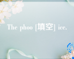 The phoo [填空] ice.