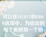 可以在SELECT的FROM选项中，为给出的每个表附加一个别名。