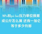 MPa和psi bar压力单位换算成公斤怎么算 还有一加仑等于多少升那