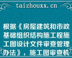 根据《房屋建筑和市政基础组织结构施工程施工图设计文件审查管理办法》，施工图审查机构对施工图审查的内容包括（）