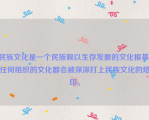 民族文化是一个民族赖以生存发展的文化根基，任何组织的文化都会被深深打上民族文化的烙印。