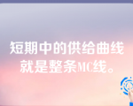 短期中的供给曲线就是整条MC线。