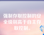 强制存取控制的安全级别高于自主存取控制。