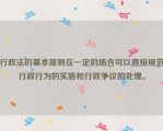 行政法的基本原则在一定的场合可以直接规范行政行为的实施和行政争议的处理。