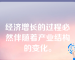 经济增长的过程必然伴随着产业结构的变化。