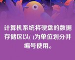 计算机系统将硬盘的数据存储区以( )为单位划分并编号使用。