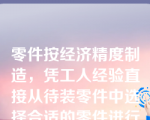 零件按经济精度制造，凭工人经验直接从待装零件中选择合适的零件进行装配。这是指（）。