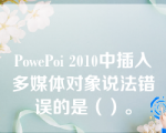 PowePoi 2010中插入多媒体对象说法错误的是（）。