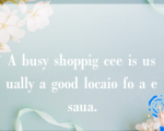 A busy shoppig cee is usually a good locaio fo a esaua.